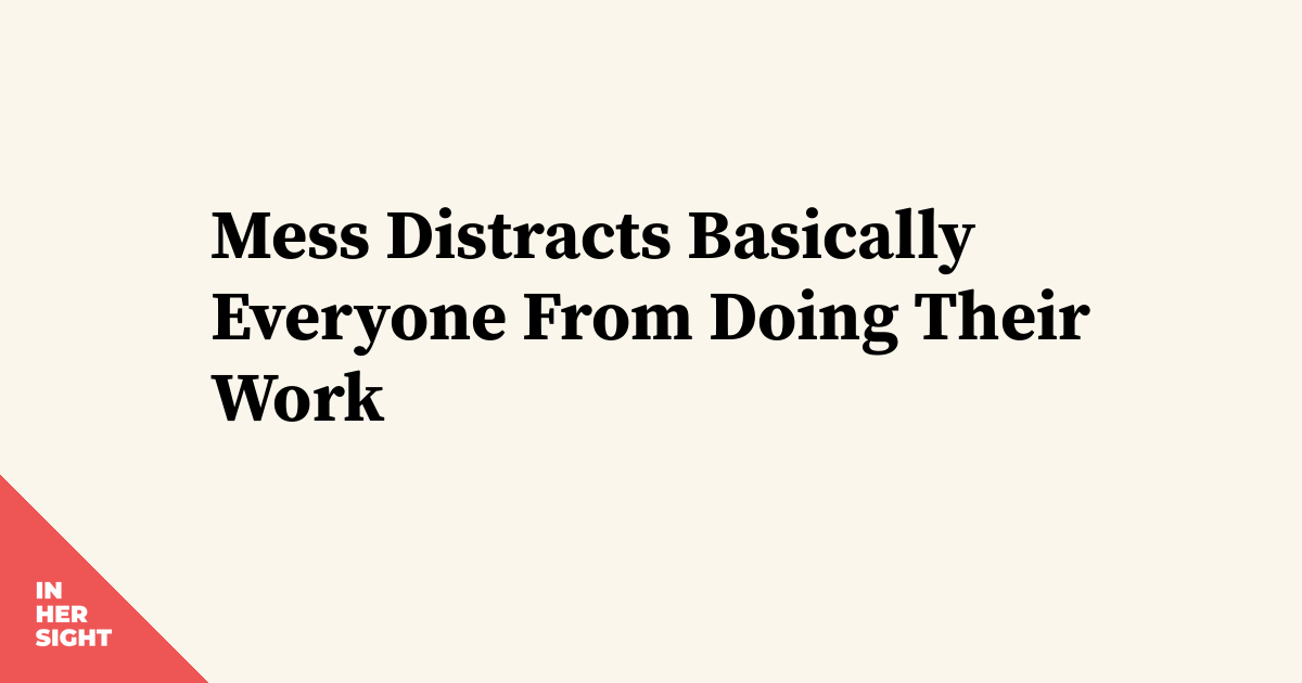 Mess Distracts Basically Everyone From Doing Their Work | InHerSight
